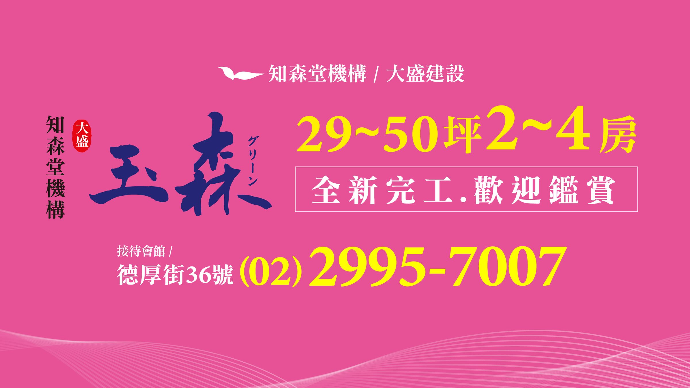 玉森 知森堂機構・大盛建設 29~50坪 2~4房 全新完工 歡迎鑑賞 接待會館德厚街36號 (02)2995-7007